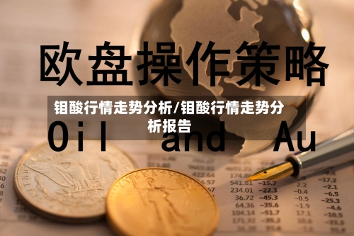 钼酸行情走势分析/钼酸行情走势分析报告