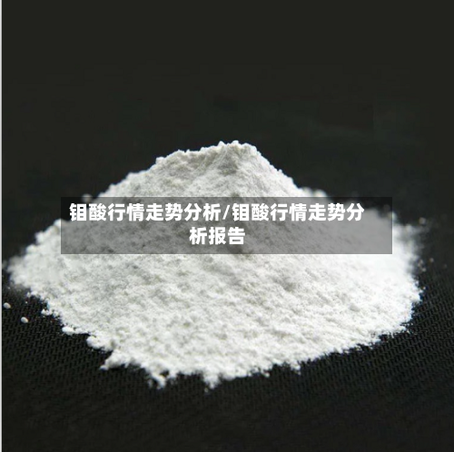 钼酸行情走势分析/钼酸行情走势分析报告