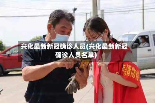 兴化最新新冠确诊人员(兴化最新新冠确诊人员名单)