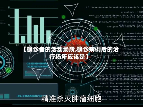 【确诊者的活动场所,确诊病例后的治疗场所应该是】