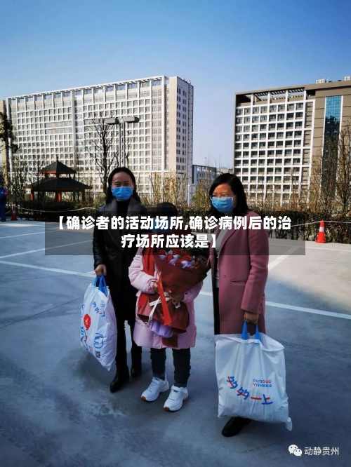 【确诊者的活动场所,确诊病例后的治疗场所应该是】