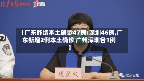 【广东昨增本土确诊47例:深圳46例,广东新增2例本土确诊 广州深圳各1例】