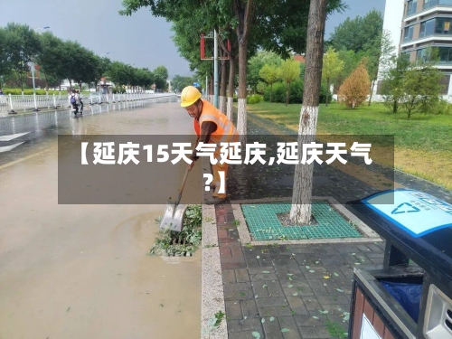 【延庆15天气延庆,延庆天气?】