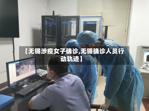 【无锡涉疫女子确诊,无锡确诊人员行动轨迹】