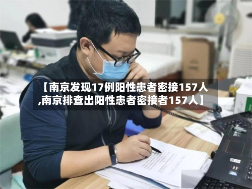 【南京发现17例阳性患者密接157人,南京排查出阳性患者密接者157人】