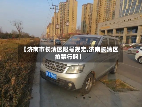 【济南市长清区限号规定,济南长清区拍禁行吗】