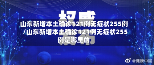 山东新增本土确诊121例无症状255例/山东新增本土确诊121例无症状255例是哪里的