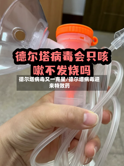 德尔塔病毒又一克星/德尔塔病毒迎来特效药