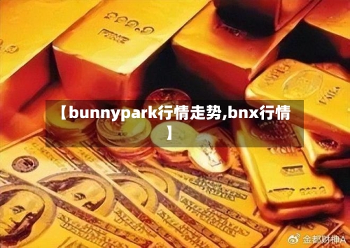 【bunnypark行情走势,bnx行情】