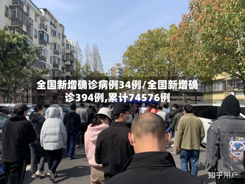 全国新增确诊病例34例/全国新增确诊394例,累计74576例