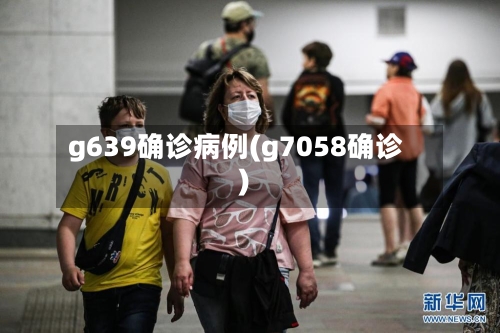 g639确诊病例(g7058确诊)