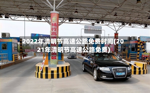 2022年清明节高速公路免费时间(2021年清明节高速公路免费)