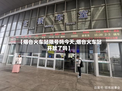 【烟台火车站限号吗今天,烟台火车站开放了吗】