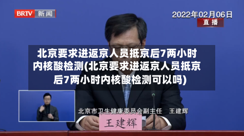 北京要求进返京人员抵京后7两小时内核酸检测(北京要求进返京人员抵京后7两小时内核酸检测可以吗)
