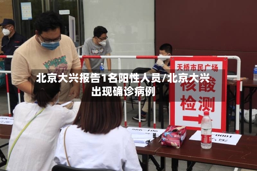 北京大兴报告1名阳性人员/北京大兴出现确诊病例