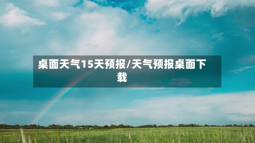 桌面天气15天预报/天气预报桌面下载