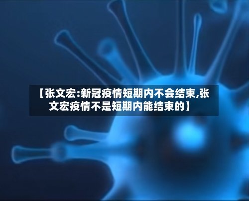 【张文宏:新冠疫情短期内不会结束,张文宏疫情不是短期内能结束的】
