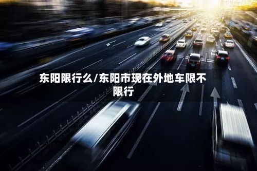 东阳限行么/东阳市现在外地车限不限行