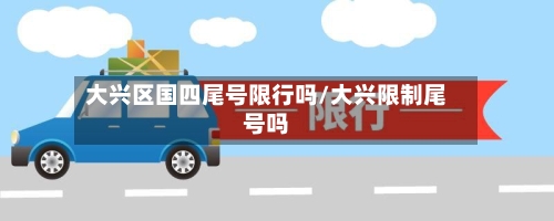 大兴区国四尾号限行吗/大兴限制尾号吗