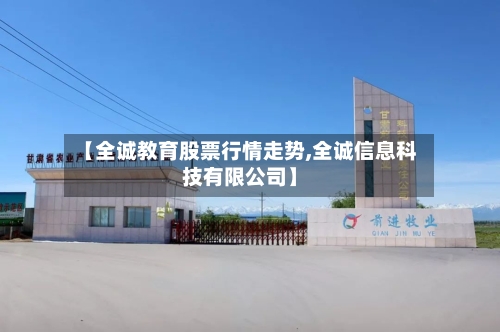【全诚教育股票行情走势,全诚信息科技有限公司】