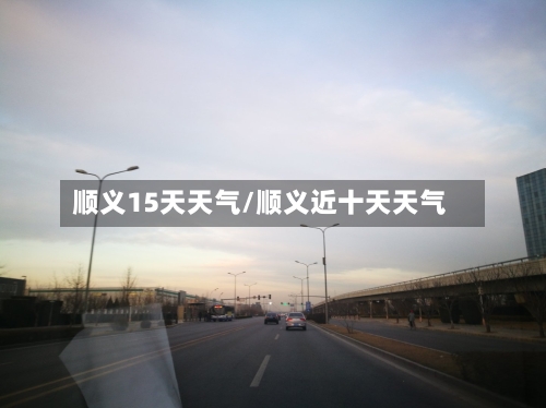 顺义15天天气/顺义近十天天气