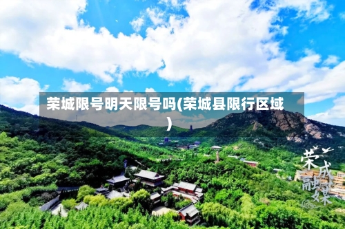 荣城限号明天限号吗(荣城县限行区域)