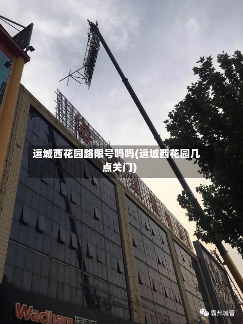 运城西花园路限号吗吗(运城西花园几点关门)