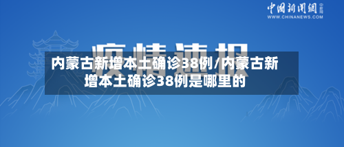 内蒙古新增本土确诊38例/内蒙古新增本土确诊38例是哪里的