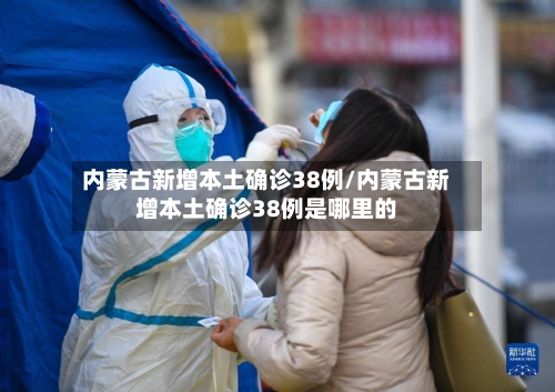 内蒙古新增本土确诊38例/内蒙古新增本土确诊38例是哪里的