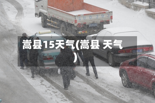 嵩县15天气(嵩县 天气)