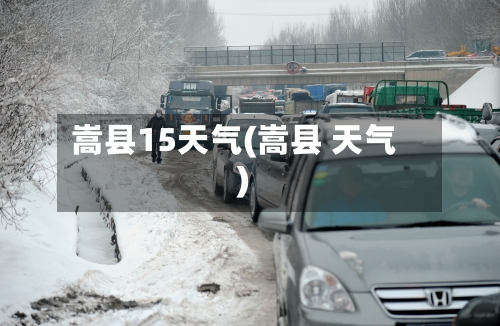 嵩县15天气(嵩县 天气)