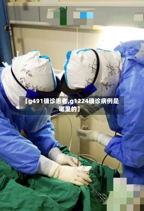 【g491确诊患者,g1224确诊病例是哪里的】