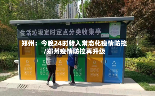 郑州:今晚24时转入常态化疫情防控/郑州疫情防控再升级