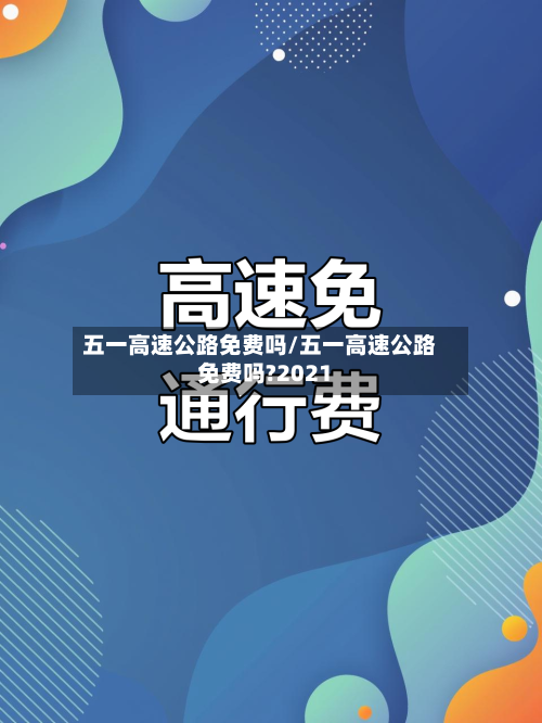 五一高速公路免费吗/五一高速公路免费吗?2021