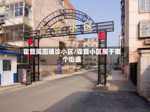 霍营周围确诊小区/霍营小区属于哪个街道
