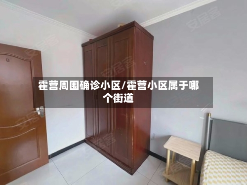 霍营周围确诊小区/霍营小区属于哪个街道
