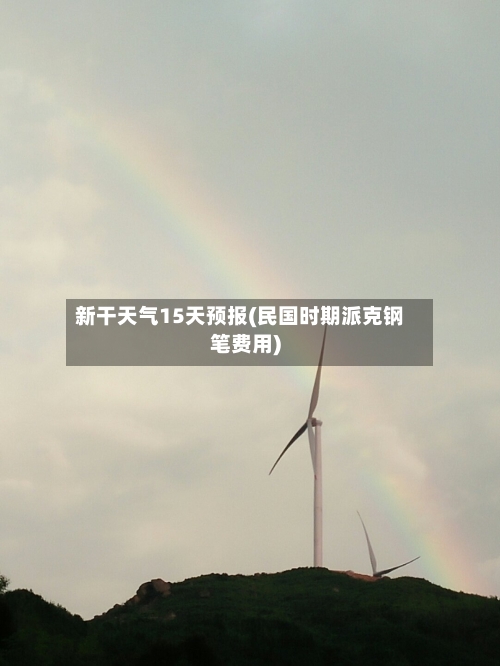 新干天气15天预报(民国时期派克钢笔费用)