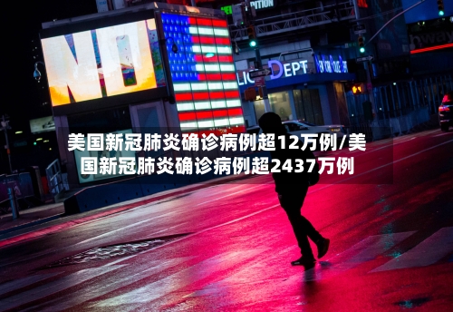 美国新冠肺炎确诊病例超12万例/美国新冠肺炎确诊病例超2437万例