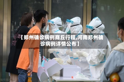 【郑州确诊病例商丘行程,河南郑州确诊病例详情公布】
