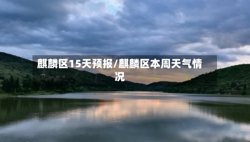 麒麟区15天预报/麒麟区本周天气情况