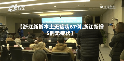 【浙江新增本土无症状67例,浙江新增5例无症状】