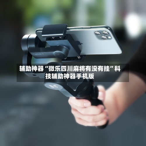 辅助神器“微乐四川麻将有没有挂”科技辅助神器手机版