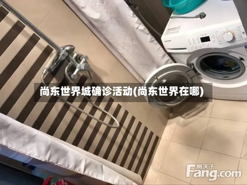 尚东世界城确诊活动(尚东世界在哪)