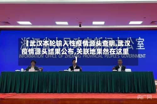【武汉本轮输入性疫情源头查明,武汉疫情源头结果公布,关联地果然在这里】
