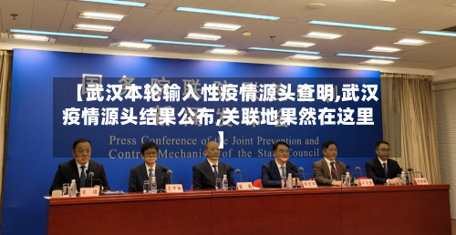 【武汉本轮输入性疫情源头查明,武汉疫情源头结果公布,关联地果然在这里】