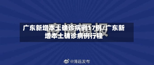 广东新增本土确诊病例17例/广东新增本土确诊病例行程