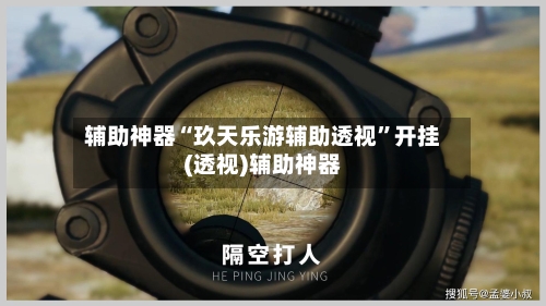 辅助神器“玖天乐游辅助透视”开挂(透视)辅助神器