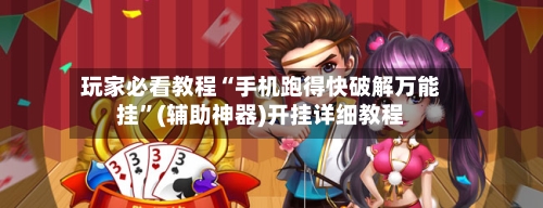 玩家必看教程“手机跑得快破解万能挂”(辅助神器)开挂详细教程