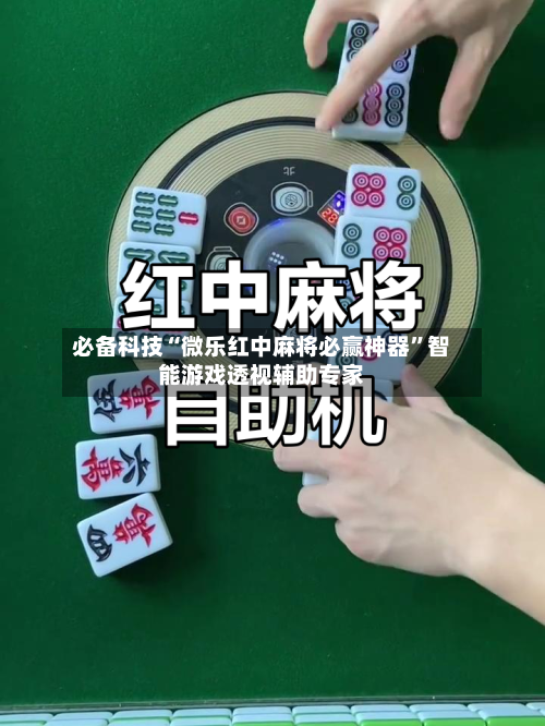 必备科技“微乐红中麻将必赢神器”智能游戏透视辅助专家