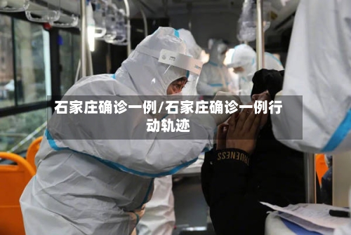 石家庄确诊一例/石家庄确诊一例行动轨迹